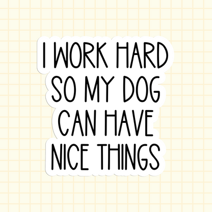 I Work Hard So My Dog Can Have Nice Things Sticker
