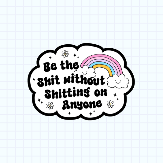Be The Shit Without Shitting On Anyone Sticker